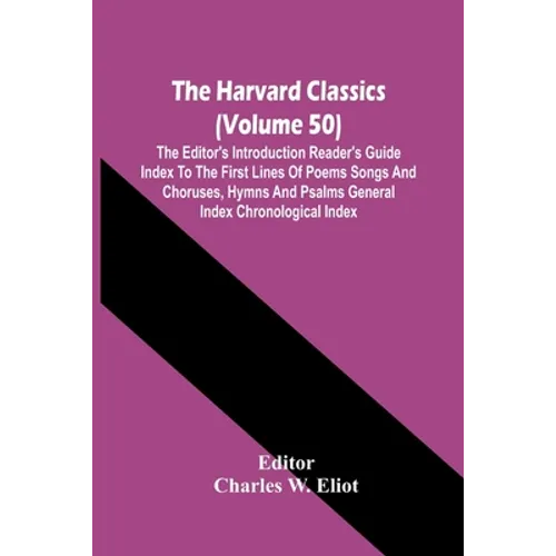 The Harvard Classics (Volume 50); The Editor'S Introduction Reader'S Guide Index To The First Lines Of Poems Songs And Choruses, Hymns And Psalms Gene - Paperback