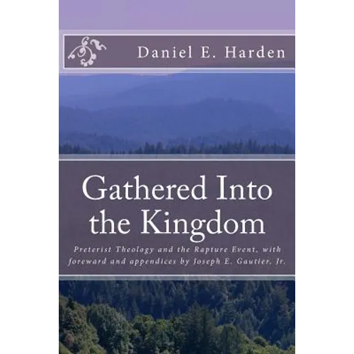 Gathered Into the Kingdom: Preterist Theology, Expectations, and 1 Thessalonians 4:17: An Examination of Eschatology with a View on the Preterist - Paperback