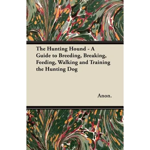 The Hunting Hound - A Guide to Breeding, Breaking, Feeding, Walking and Training the Hunting Dog - Paperback