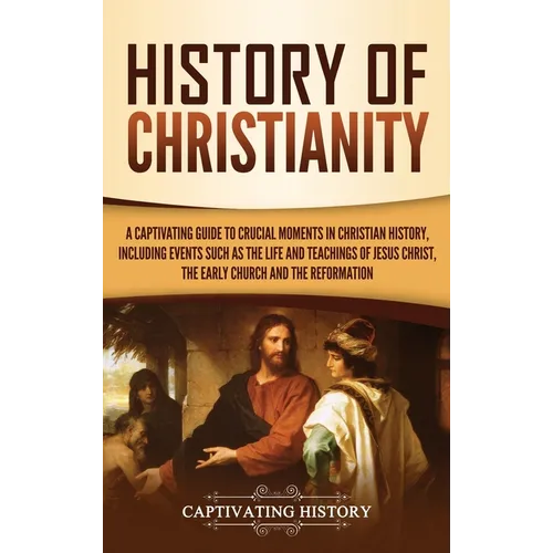 History of Christianity: A Captivating Guide to Crucial Moments in Christian History, Including Events Such as the Life and Teachings of Jesus - Hardcover