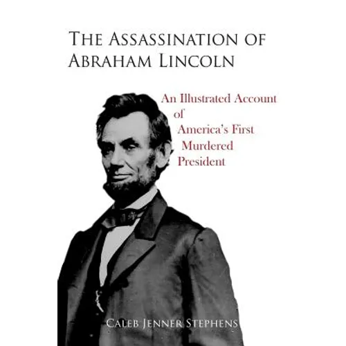 The Assassination of Abraham Lincoln: An Illustrated Account of America's First Murdered President - Paperback