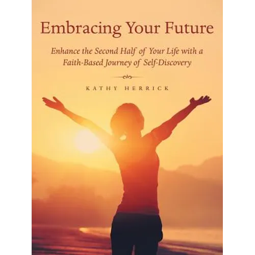 Embracing Your Future: Enhance the Second Half of Your Life with a Faith-Based Journey of Self-Discovery - Paperback