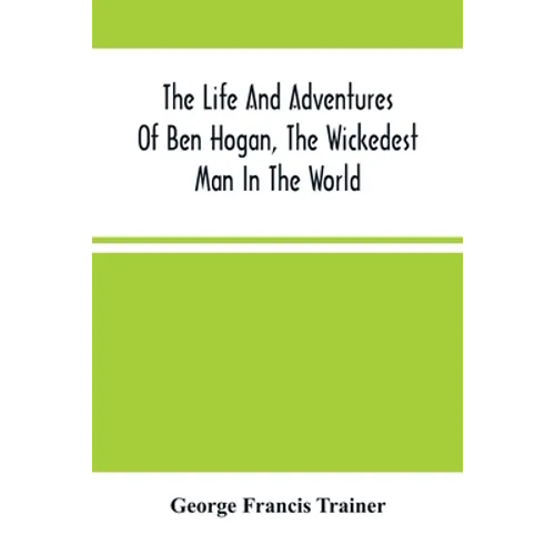 The Life And Adventures Of Ben Hogan, The Wickedest Man In The World. Containing A Full Account Of His Thrilling And Remarkable Experiences, Together - Paperback