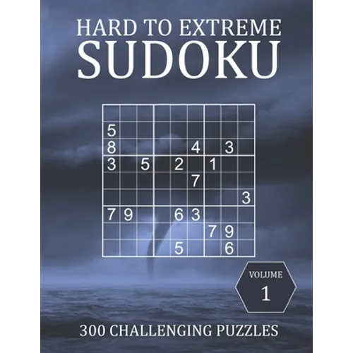 Hard to Extreme Sudoku - 300 Challenging Puzzles - Volume 1: Hard, Very Hard and Extremely Hard Puzzles for Sudoku Experts - Paperback