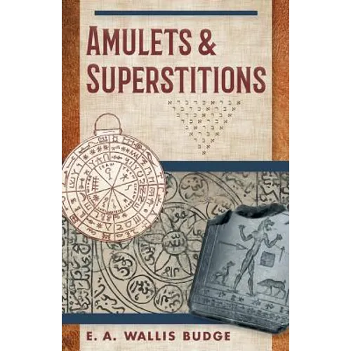 Amulets and Superstitions: The Original Texts With Translations and Descriptions of a Long Series of Egyptian, Sumerian, Assyrian, Hebrew, Christian - Paperback