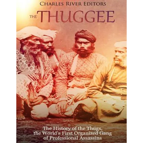 The Thuggee: The History of the Thugs, the World's First Organized Gang of Professional Assassins - Paperback