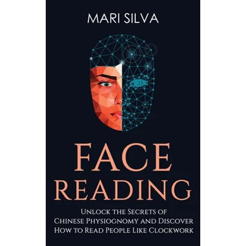 Face Reading: Unlock the Secrets of Chinese Physiognomy and Discover How to Read People Like Clockwork: Unlock the Secrets of Chines - Hardcover