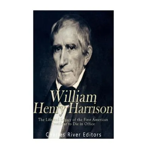 William Henry Harrison: The Life and Legacy of the First American President to Die in Office - Paperback
