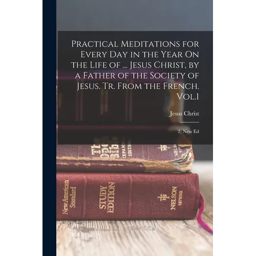 Practical Meditations for Every Day in the Year On the Life of ... Jesus Christ, by a Father of the Society of Jesus. Tr. From the French. Vol.1; 2, N - Paperback