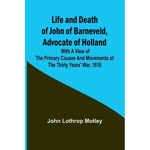 Life and Death of John of Barneveld, Advocate of Holland: with a view of the primary causes and movements of the Thirty Years' War, 1618 - Paperback