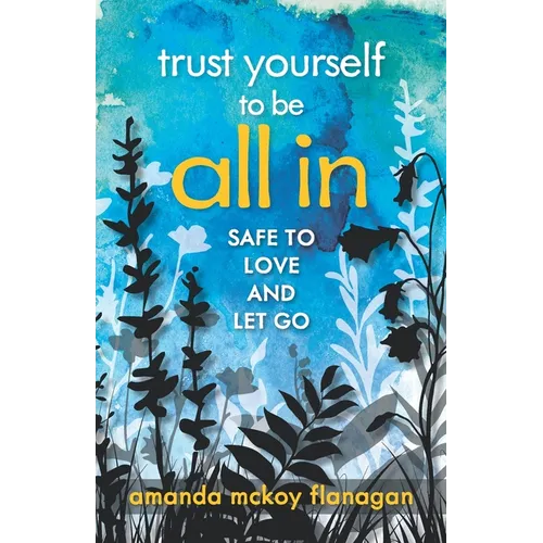 Trust Yourself to Be All In: Safe to Love and Let Go - Paperback