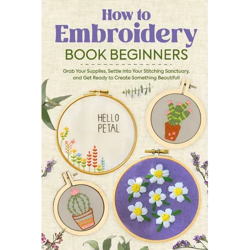 How to Embroidery Book Beginners: So, Grab Your Supplies, Settle into Your Stitching Sanctuary, and Get Ready to Create Something Beautiful!: Embroide - Paperback