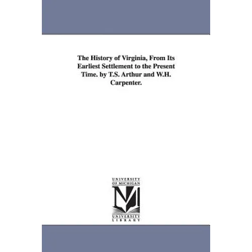 The History of Virginia, From Its Earliest Settlement to the Present Time. by T.S. Arthur and W.H. Carpenter. - Paperback
