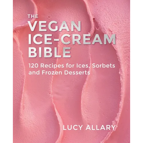 The Vegan Ice Cream Bible: 120 Recipes for Ices, Sorbets and Frozen Desserts - Hardcover