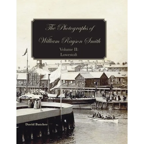 The Photographs Of William Rayson Smith Volume II: Lowestoft - Paperback