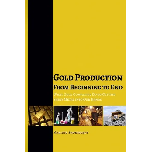 Gold Production from Beginning to End: What Gold Companies Do to Get the Shiny Metal into our Hands - Paperback
