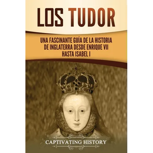 Los Tudor: Una Fascinante Guía de la Historia de Inglaterra desde Enrique VII hasta Isabel I - Paperback