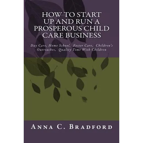 How To Start Up And Run A Prosperous Child Care Business: Day Care, Home Care, 24 Hour Child Care Facilities - Paperback