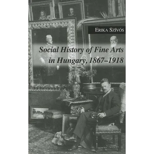 Social History of Fine Arts in Hungary, 1867-1918 - Hardcover