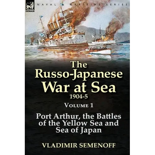 The Russo-Japanese War at Sea 1904-5: Volume 1-Port Arthur, the Battles of the Yellow Sea and Sea of Japan - Hardcover
