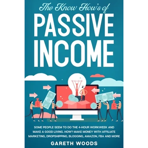 The Know How's of Passive Income: Some People Seem to do The 4-Hour Workweek and Make a Good Living. How? Make Money With Affiliate Marketing, Dropshi - Paperback