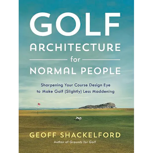 Golf Architecture for Normal People: Sharpening Your Course Design Eye to Make Golf (Slightly) Less Maddening - Hardcover