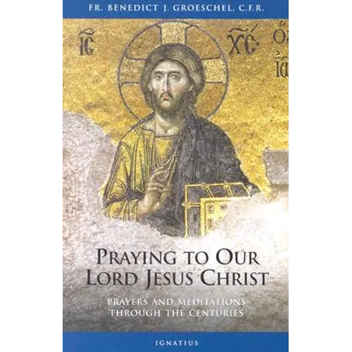 Praying to Our Lord Jesus Christ: Prayers and Meditations Through the Centuries - Paperback