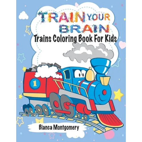 Train Your Brain: Amazing Trains Coloring Book For Kids Ages 4-8, Toddlers And Preschoolers With 50 Cute Illustrations of Trains; Colori - Paperback