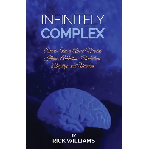 Infinitely Complex: Short Stories about Mental Illness, Addiction, Alcoholism and Veterans - Paperback