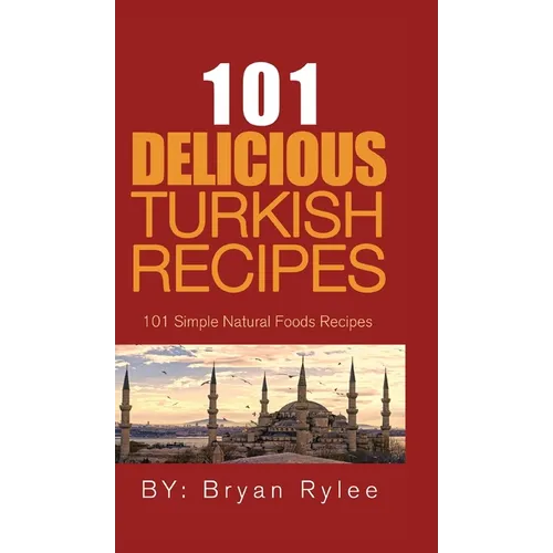101 Delicious Turkish Recipes: Quick and Easy Turkish Recipes for the Entire Family - Hardcover
