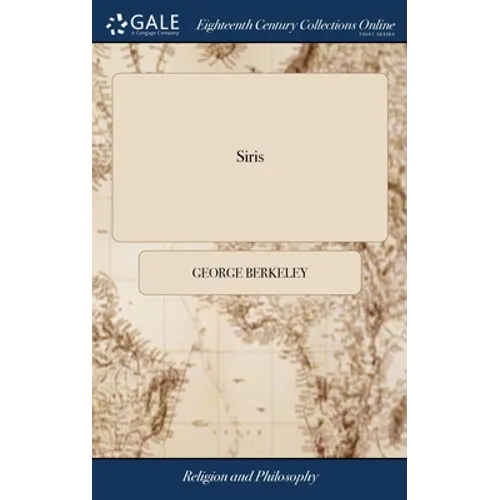 Siris: A Chain of Philosophical Reflexions and Inquiries Concerning the Virtues of tar Water, and Divers Other Subjects ... B - Hardcover