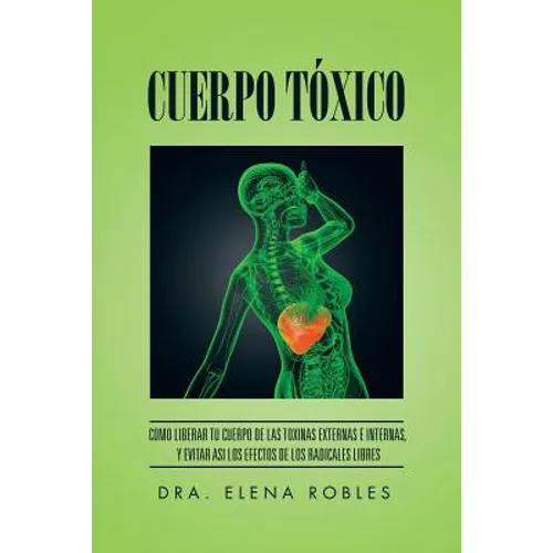 Cuerpo Toxico: Como Liberar Tu Cuerpo de Las Toxinas Externas E Internas, y Evitar Asi Los Efectos de Los Radicales Libres - Paperback