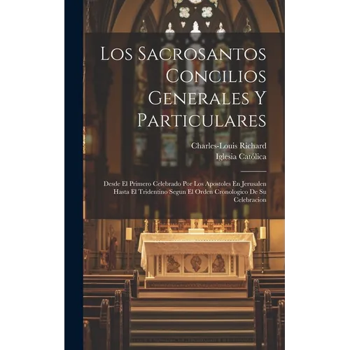 Los Sacrosantos Concilios Generales Y Particulares: Desde El Primero Celebrado Por Los Apostoles En Jerusalen Hasta El Tridentino Segun El Orden Crono - Hardcover