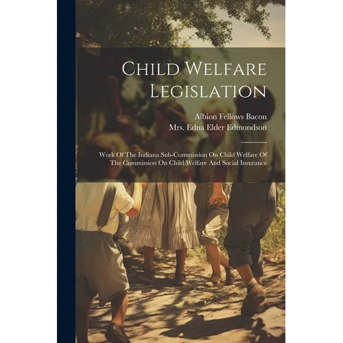 Child Welfare Legislation: Work Of The Indiana Sub-commission On Child Welfare Of The Commission On Child Welfare And Social Insurance - Paperback