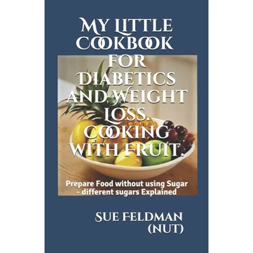 My Little Cookbook for Diabetics and Weight Loss. Cooking with Fruit.: Prepare Food without using Sugar - different sugars Explained - Paperback