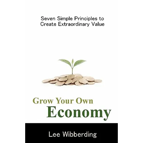 Grow Your Own Economy: Seven Simple Principles to Create Extraordinary Value - Paperback