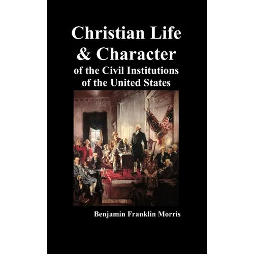 Christian Life and Character of the Civil Institutions of the United States - Hardcover
