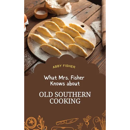 What Mrs. Fisher Knows About Old Southern Cooking: An Enduring Testament to African-American Culinary Heritage from 1881 - Hardcover