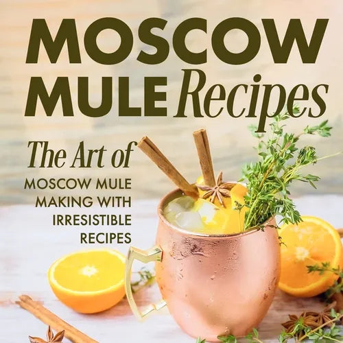 Moscow Mule Recipes: the Art of Moscow Mule Making with Irresistible Recipes: Mule Cocktail Recipes - Paperback