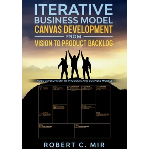 Iterative Business Model Canvas Development - From Vision to Product Backlog: Agile Development of Products and Business Models - Paperback