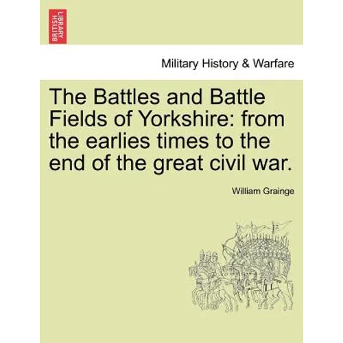 The Battles and Battle Fields of Yorkshire: From the Earlies Times to the End of the Great Civil War. - Paperback