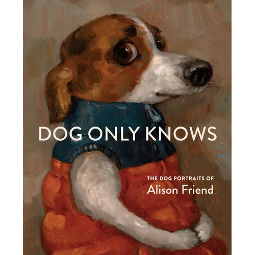Dog Only Knows: The Dog Portraits of Alison Friend - Hardcover