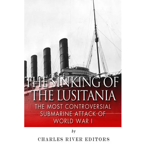 The Sinking of the Lusitania: The Most Controversial Submarine Attack of World War I - Paperback
