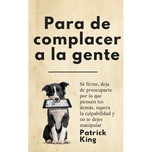 Para de complacer a la gente: Sé firme, deja de preocuparte por lo que piensen los demás, supera la culpabilidad y no te dejes manipular - Paperback
