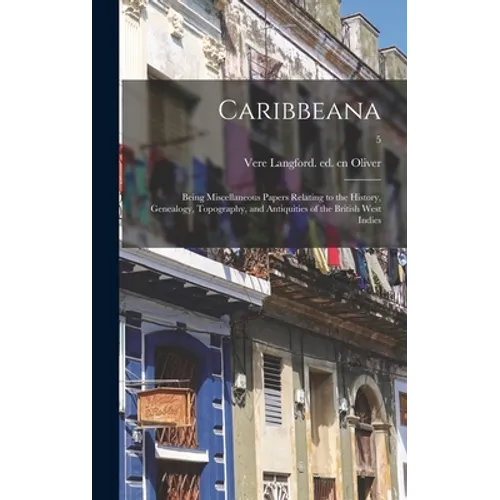 Caribbeana: Being Miscellaneous Papers Relating to the History, Genealogy, Topography, and Antiquities of the British West Indies; - Hardcover