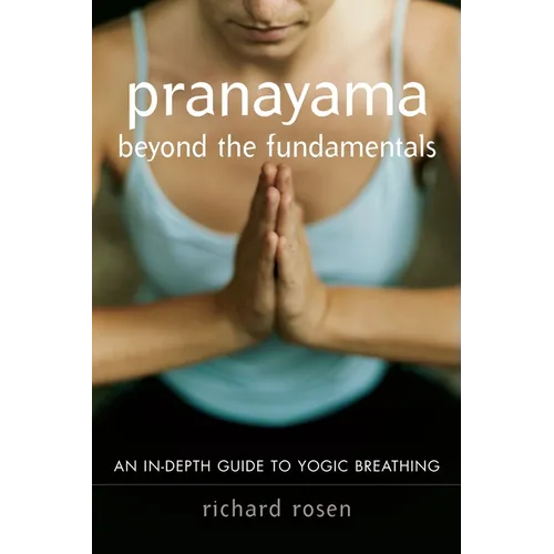 Pranayama Beyond the Fundamentals: An In-Depth Guide to Yogic Breathing - Paperback
