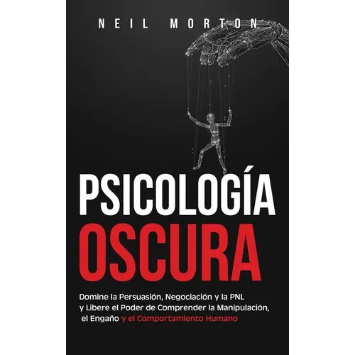 Psicología Oscura: Domine la Persuasión, Negociación y la PNL y Libere el Poder de Comprender la Manipulación, el Engaño y el Comportamiento Humano - Hardcover