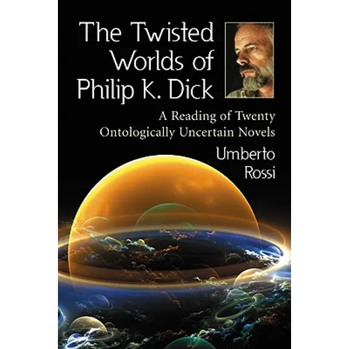 The Twisted Worlds of Philip K. Dick: A Reading of Twenty Ontologically Uncertain Novels - Paperback