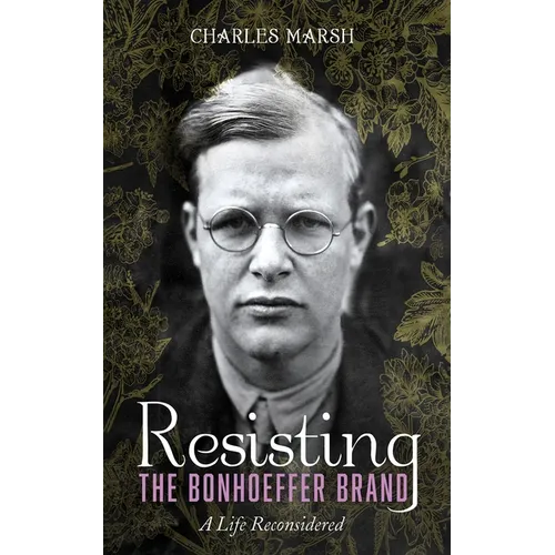 Resisting the Bonhoeffer Brand: A Life Reconsidered - Paperback