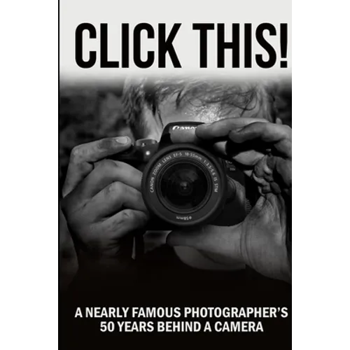 Click This!: A Nearly Famous Photographer's 50 Years Behind a Camera - Paperback
